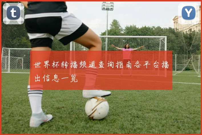世界杯转播频道查询指南各平台播出信息一览