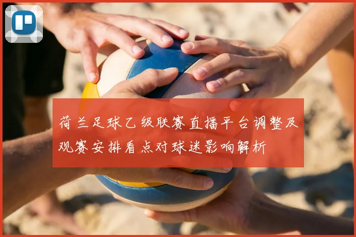 荷兰足球乙级联赛直播平台调整及观赛安排看点对球迷影响解析