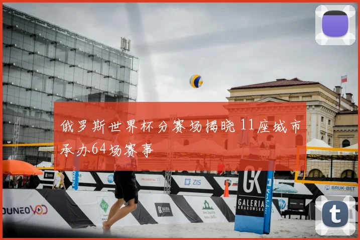 俄罗斯世界杯分赛场揭晓 11座城市承办64场赛事