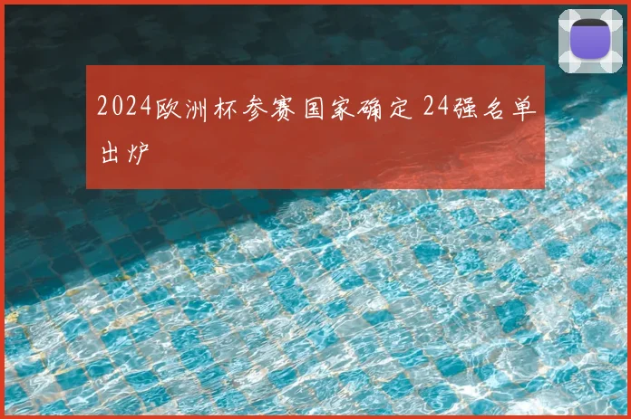 2024欧洲杯参赛国家确定 24强名单出炉