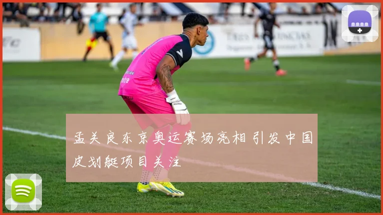 孟关良东京奥运赛场亮相 引发中国皮划艇项目关注