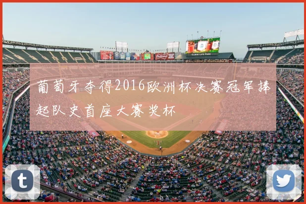 葡萄牙夺得2016欧洲杯决赛冠军捧起队史首座大赛奖杯