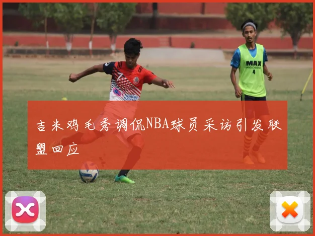 吉米鸡毛秀调侃NBA球员采访引发联盟回应