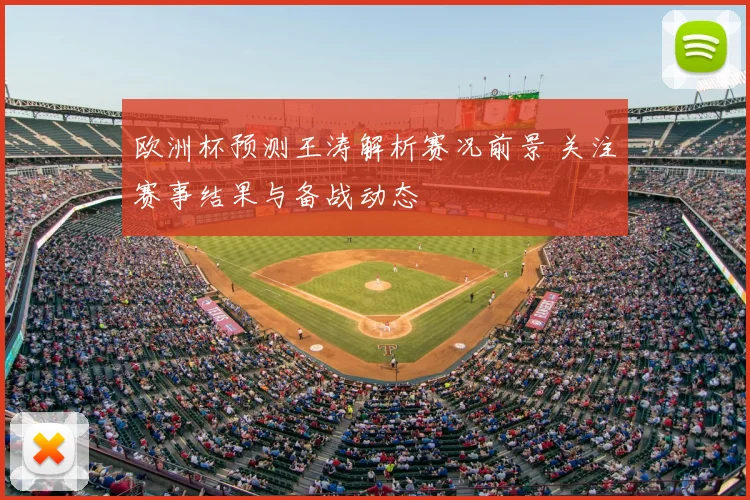 欧洲杯预测王涛解析赛况前景 关注赛事结果与备战动态