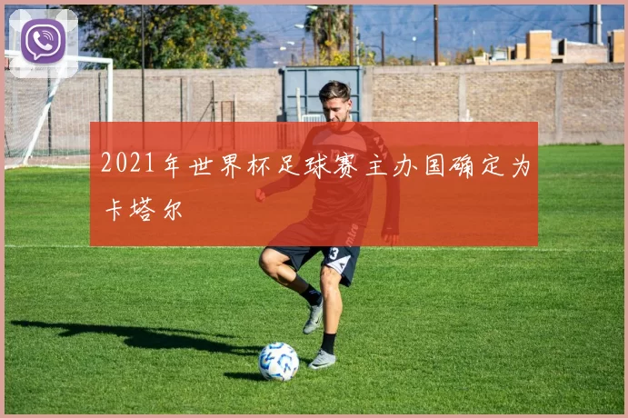 2021年世界杯足球赛主办国确定为卡塔尔