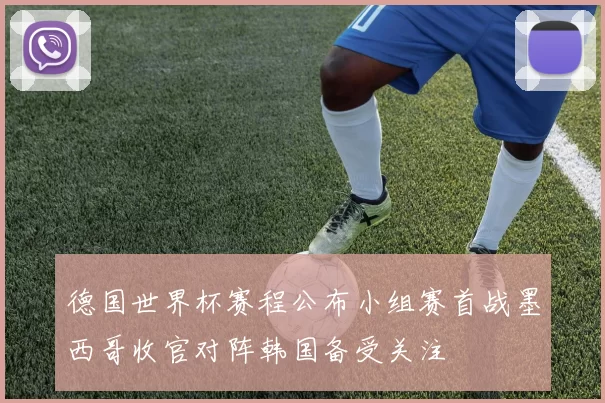 德国世界杯赛程公布小组赛首战墨西哥收官对阵韩国备受关注