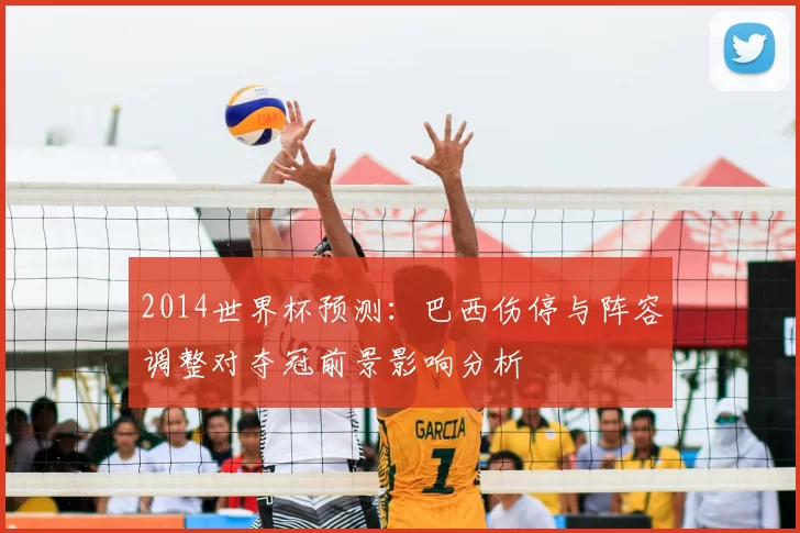 2014世界杯预测:巴西伤停与阵容调整对夺冠前景影响分析
