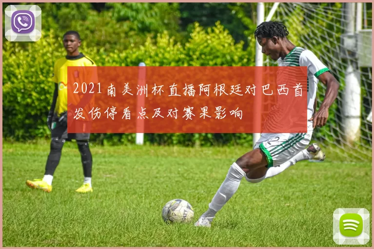2021南美洲杯直播阿根廷对巴西首发伤停看点及对赛果影响