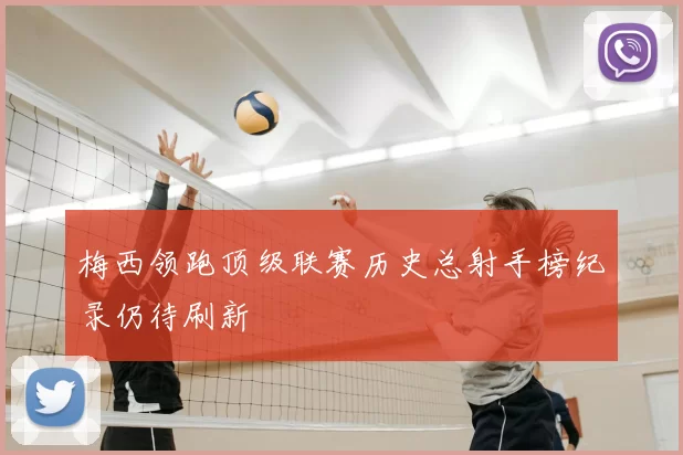 梅西领跑顶级联赛历史总射手榜纪录仍待刷新