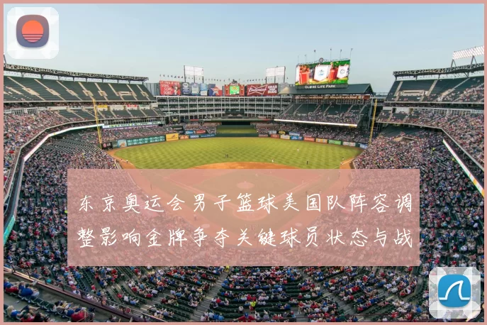 东京奥运会男子篮球美国队阵容调整影响金牌争夺关键球员状态与战术布置