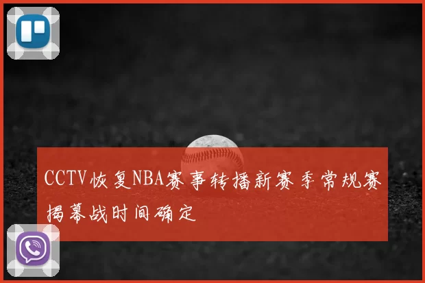 CCTV恢复NBA赛事转播新赛季常规赛揭幕战时间确定