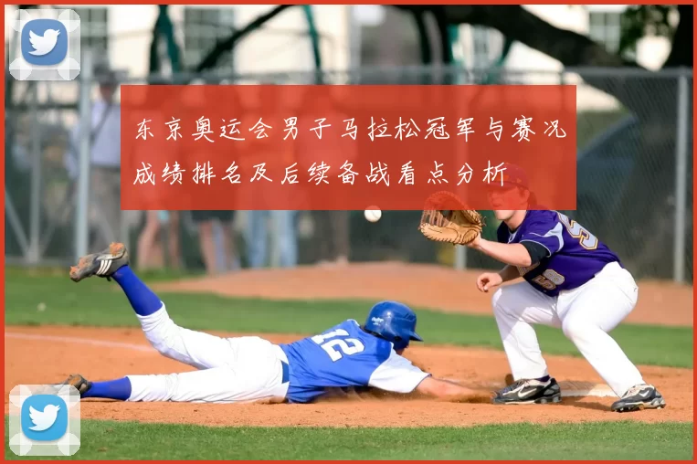 东京奥运会男子马拉松冠军与赛况成绩排名及后续备战看点分析