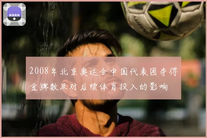 2008年北京奥运会中国代表团夺得金牌数及对后续体育投入的影响