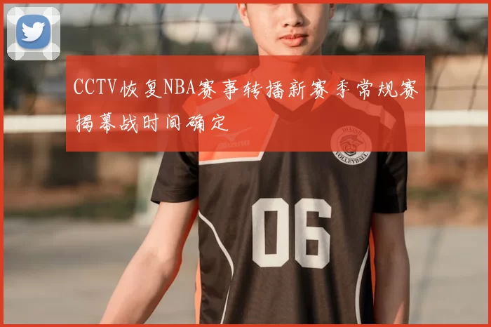CCTV恢复NBA赛事转播新赛季常规赛揭幕战时间确定