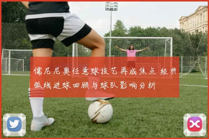 儒尼尼奥任意球技艺再成焦点 经典弧线进球回顾与球队影响分析
