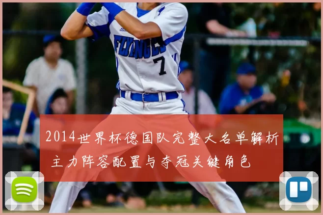 2014世界杯德国队完整大名单解析 主力阵容配置与夺冠关键角色