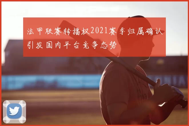 法甲联赛转播权2021赛季归属确认引发国内平台竞争态势