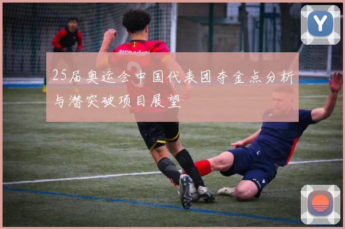 25届奥运会中国代表团夺金点分析与潜突破项目展望