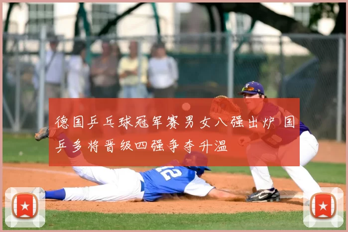 德国乒乓球冠军赛男女八强出炉 国乒多将晋级四强争夺升温