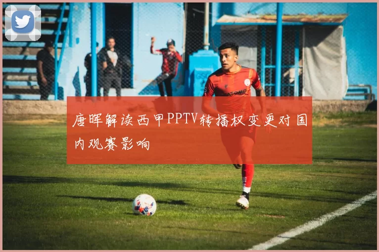 唐晖解读西甲PPTV转播权变更对国内观赛影响