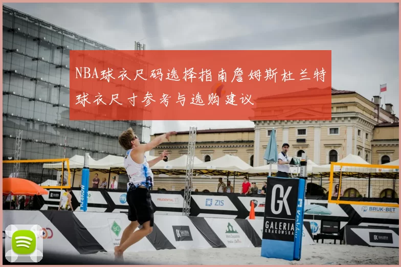 NBA球衣尺码选择指南詹姆斯杜兰特球衣尺寸参考与选购建议