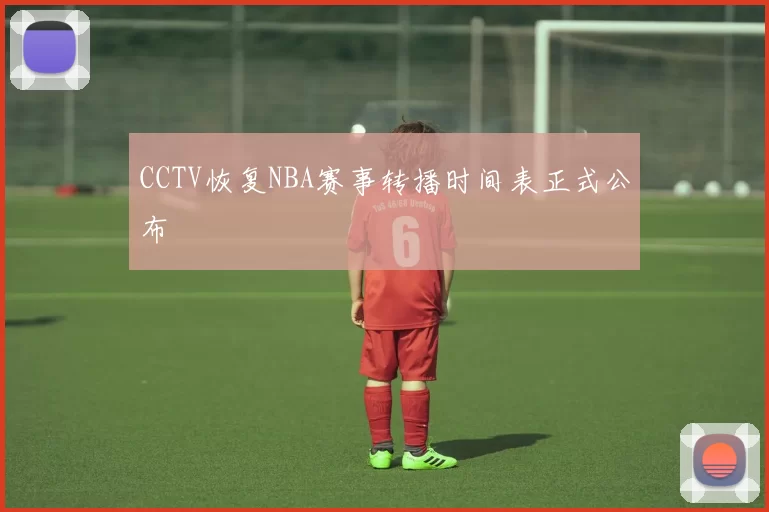CCTV恢复NBA赛事转播时间表正式公布