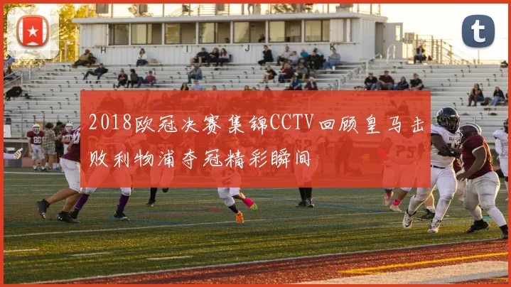 2018欧冠决赛集锦CCTV回顾皇马击败利物浦夺冠精彩瞬间