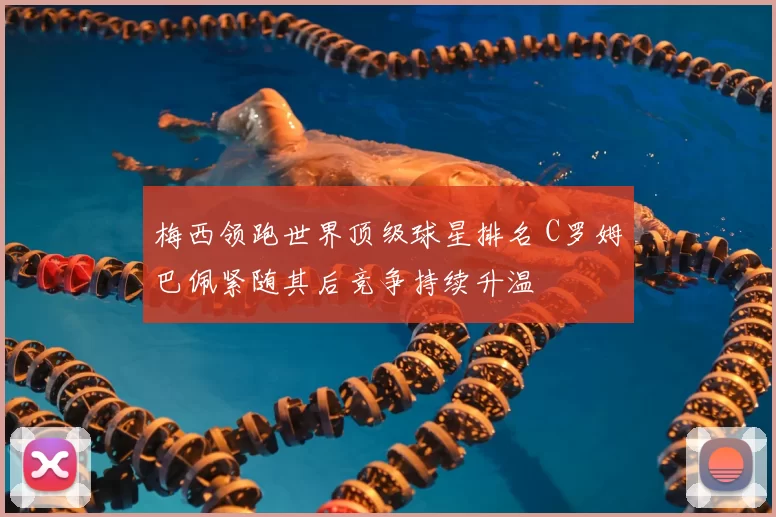 梅西领跑世界顶级球星排名 C罗姆巴佩紧随其后竞争持续升温