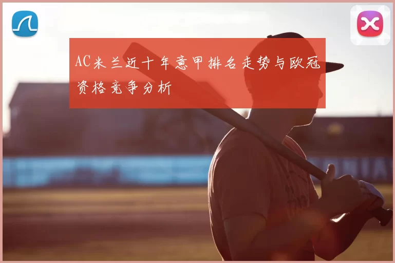 AC米兰近十年意甲排名走势与欧冠资格竞争分析