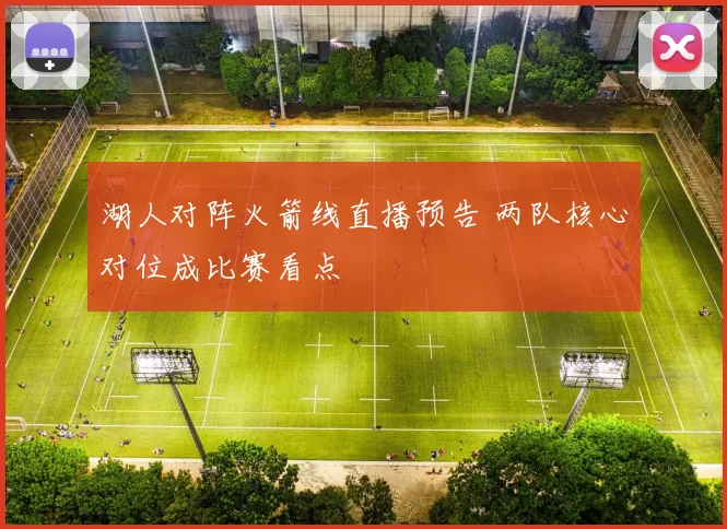 湖人对阵火箭线直播预告 两队核心对位成比赛看点
