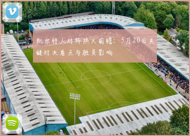 凯尔特人对阵热火前瞻:5月20日关键对决看点与胜负影响