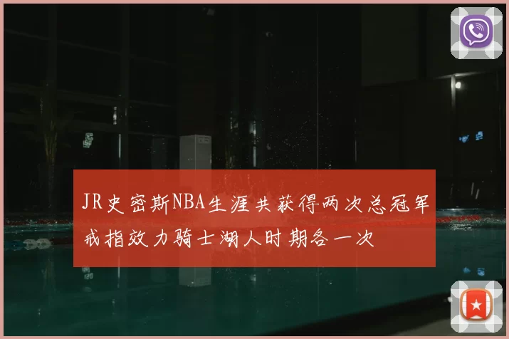 JR史密斯NBA生涯共获得两次总冠军戒指效力骑士湖人时期各一次