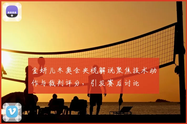 金妍儿冬奥会央视解说聚焦技术动作与裁判评分,引发赛后讨论